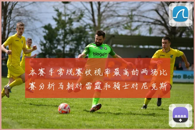 本赛季常规赛收视率最高的两场比赛分析马刺对雷霆和骑士对尼克斯的精彩对决